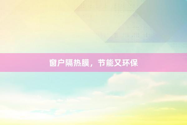 窗户隔热膜，节能又环保