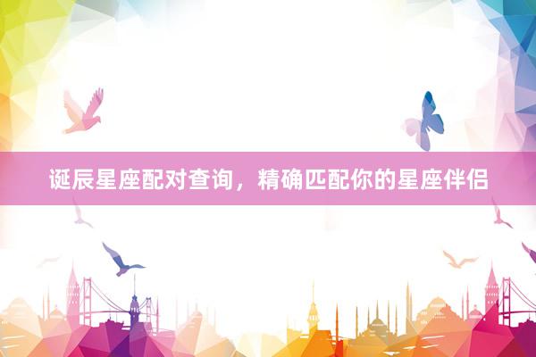 诞辰星座配对查询，精确匹配你的星座伴侣