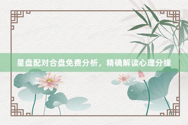 星盘配对合盘免费分析，精确解读心理分缘