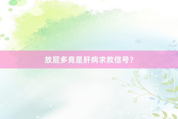 放屁多竟是肝病求救信号？