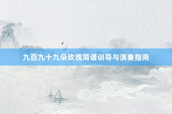 九百九十九朵玫瑰简谱训导与演奏指南