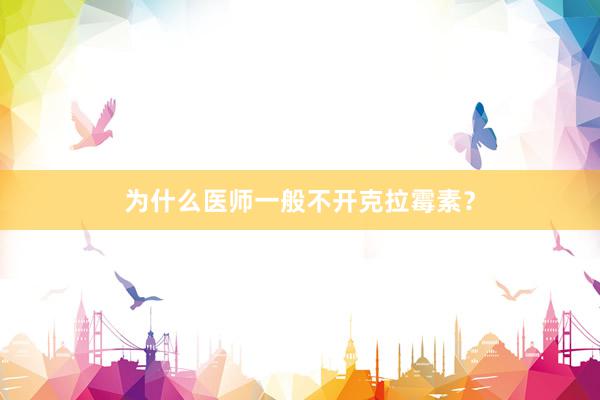 为什么医师一般不开克拉霉素？