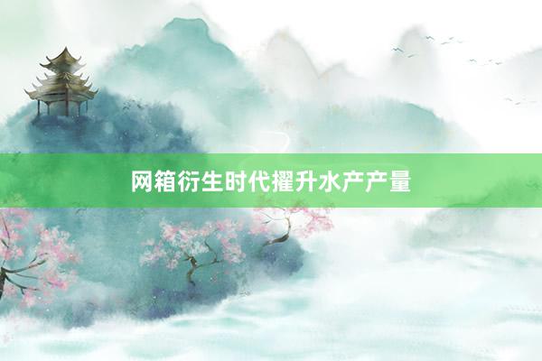 网箱衍生时代擢升水产产量